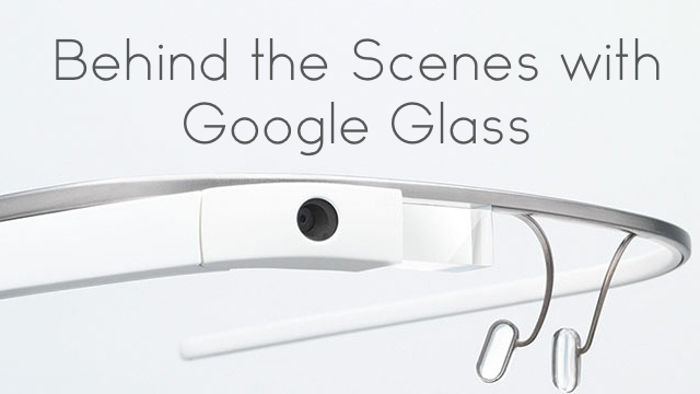 behind the scenes with Google Glass