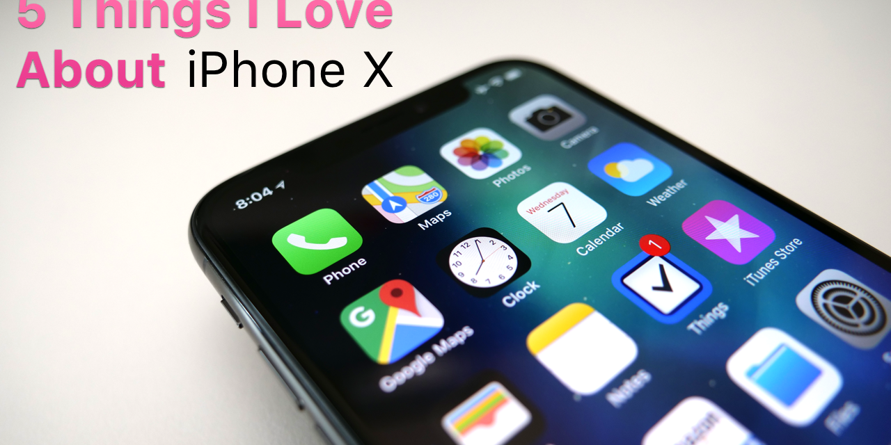 iPhone X – 5 Things I Love