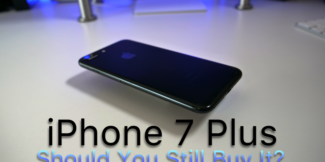 iPhone 7 Plus – Should You Still Buy It?