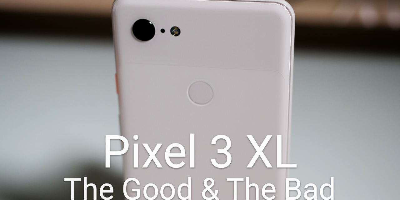 Pixel 3 XL Long Term Review – The Good And The Bad